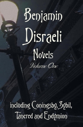 Benjamin Disraeli Novels, Volume one, including Coningsby, Sybil, Tancred and Endymion - Disraeli Benjamin