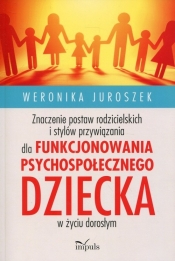 Znaczenie postaw rodzicielskich i stylów przywiązania dla funkcjonowania psychospołecznego dziecka w życiu dorosłym - Juroszek Weronika