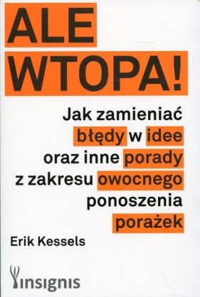 Ale wtopa! Jak zamieniać błędy w idee oraz inne porady z zakresu owocnego ponoszenia porażek - Erik Kessels