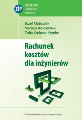 Rachunek kosztów dla inżynierów - Józef Matuszek, Zofia Krokosz-Krynke, Mariusz Kołosowski