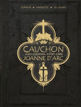 Cauchon albo człowiek, który zabił Joannę d'Arc - Xavier Dorison, Louis-David Delahaye, Joël Parnotte