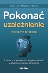 Pokonać uzależnienie. Podręcznik terapeuty Poznawczo-behawioralna Robert Modrzyński