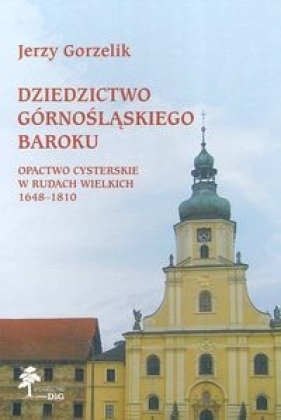 Dziedzictwo górnośląskiego baroku Opactwo Cysterskie w Rudach Wielkich 1648-1810 - Gorzelik Jerzy