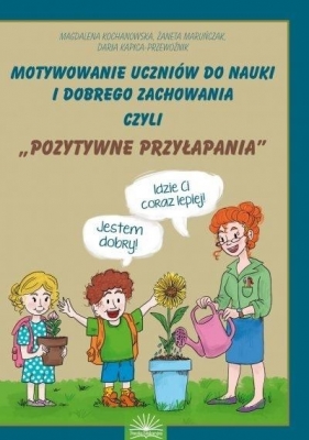 Motywownie uczniów do nauki i dobrego zachowania czyli "pozytywne przyłapania" - Kochanowska M., Ż. Maruńczak, Kapica-Przewoźnik D.