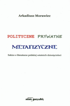 Polityczne prywatne metafizyczne - Morawiec Arkadiusz<br />