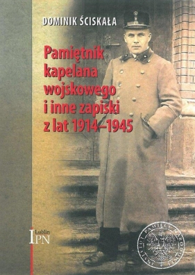 Pamiętnik kapelana wojskowego i inne zapiski z lat 1914-1945 - Ściskała Dominik