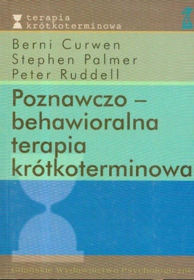 Poznawczo-behawioralna terapia krótkoterminowa - Curwen Berni, Palmer Stephen, Ruddell Peter