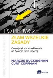 Po pierwsze złam wszelkie zasady. Co najwięksi menadżerowie na świecie robią inaczej - Marcus Buckingham, Curt Coffman