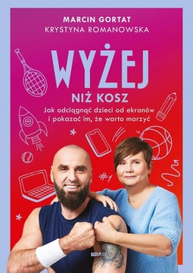 Wyżej niż kosz. Jak wyciągnąć dzieci sprzed ekranów i pokazać im, że warto marzyć - Gortat Marcin, Krystyna Romanowska