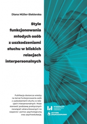 Style funkcjonowania młodych osób z uszkodzeniami słuchu w bliskich relacjach interpersonalnych - Diana Müller-Siekierska