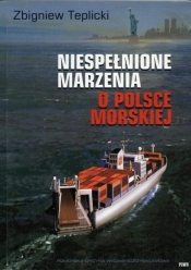 Niespełnione Marzenia o Polsce Morskiej - Zbigniew Teplicki