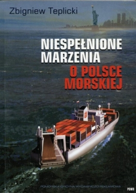 Niespełnione Marzenia o Polsce Morskiej - Teplicki Zbigniew 