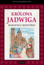 Królowa Jadwiga Marzenia i rozterki - Alicja Biedrzycka