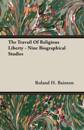 The Travail Of Religious Liberty - Nine Biographical Studies - Bainton Roland H.