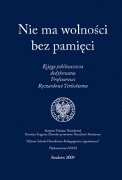 Nie ma wolności bez pamięci - Opracowanie zbiorowe