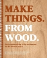Make Things. from Wood. Easy Woodworking Skills and Designs for the Modern Maker Annabelle June Buckland