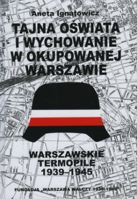 Tajna oświata i wychowanie w okupowanej Warszawie. Warszawskie Termopile 1944 - Aneta Ignatowicz