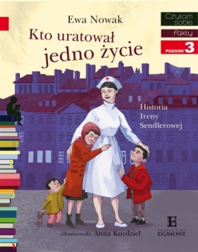 Kto uratował jedno życie... Historia Ireny Sendler - Ewa Nowak, Kurdziel Anna