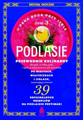 U Pana Boga przy stole. Podlasie. Tom 3. Przewodnik kulinarny po miastach, miasteczkach i siołach - Michał Skoczek