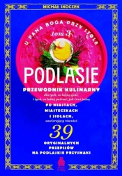 U Pana Boga przy stole. Podlasie. Tom 3. Przewodnik kulinarny po miastach, miasteczkach i siołach - Michał Skoczek