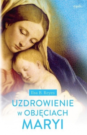 Uzdrowienie w objęciach Maryi - Ilsa B. Reyes, Ilsa B. Reyes