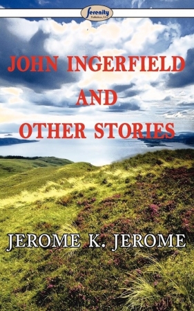 John Ingerfield and Other Stories - Jerome Jerome K.