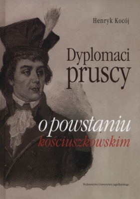Dyplomaci pruscy o powstaniu kościuszkowskim - Kocój Henryk<br />