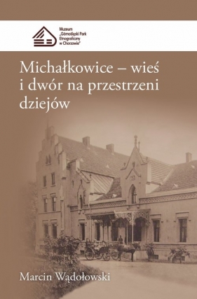 Michałkowice Wieś i dwór na przestrzeni dziejów - Wądołowski Marcin