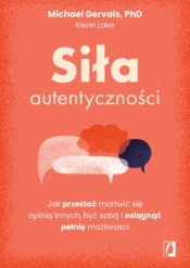 Siła autentyczności. Jak przestać przejmować się opinią innych, być sobą i osiągnąć pełnię możliwości - Michael Gervais