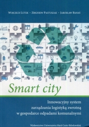 Smart city Innowacyjny system zarządzania logistyką zwrotną w gospodarce odpadami komunalnymi - Wojciech Lutek
