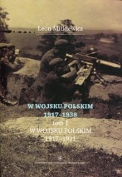 W Wojsku Polskim 1917-1938 Tom 1 W wojsku Polskim 1917-1921 - Mitkiewicz Leon