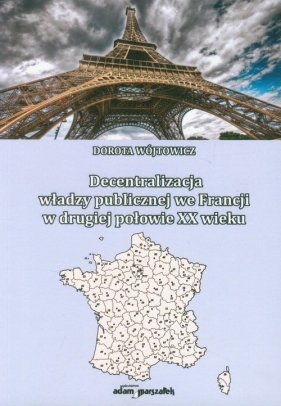 Decentralizacja władzy publicznej we Francji w drugiej połowie XX wieku - Wójtowicz Dorota