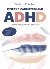 Dzieci z zaburzeniami ADHD. Zapanuj nad życiem bez hamulców - LKutscher Martin