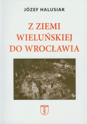Z Ziemi Wieluńskiej do Wrocławia - Halusiak Józef