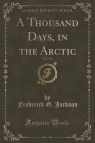 A Thousand Days, in the Arctic, Vol. 2 of 2 (Classic Reprint) Jackson Frederick G.