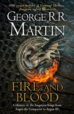 Fire and Blood: 300 Years Before a Game of Thrones (A Targaryen History) - George R.R. Martin