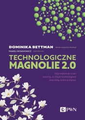 Technologiczne magnolie 2.0. Gdy większość z nas uwierzy, że dzięki technologiom zmienimy świat na lepsze - Paweł Oksanowicz, Dominika Bettman