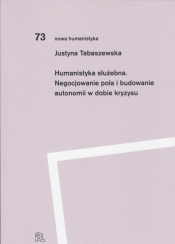 Humanistyka służebna. Negocjowanie pola i budowanie autonomii w dobie kryzysu - Justyna Tabaszewska