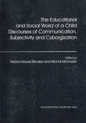 The Educational and Social World of a Child Discourses of Communication, Subjectivity and Cyborgization - Krauze-Sikorska Hanna, Klichowski Michał