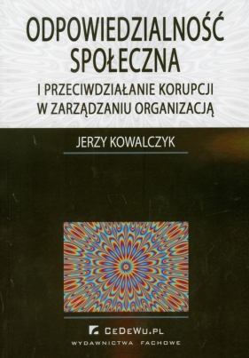 Odpowiedzialność społeczna i przeciwdziałanie korupcji w zarządzaniu organizacją - Jerzy Kowalczyk