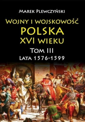 Wojny i wojskowość Polska XVI wieku T.3 1576/99 - Plewczyński Marek
