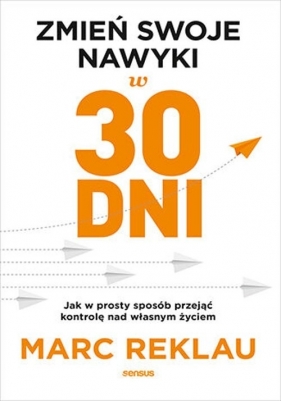 Zmień swoje nawyki w 30 dni Jak w prosty sposób przejąć kontrolę nad własnym życiem - Marc Reklau