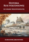 Historia Rusi południowej do upadku Rzeczypospolitej Aleksander Jabłonowski