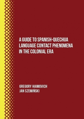 A Guide to Spanish-Quechua Language Contact Phenomena in the Colonial Era - Haimovich Gregory, Szemiński Jan