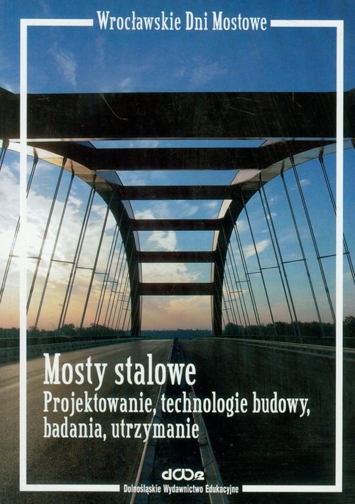 Mosty stalowe Projektowanie, technologie budowy, badania, utrzymanie