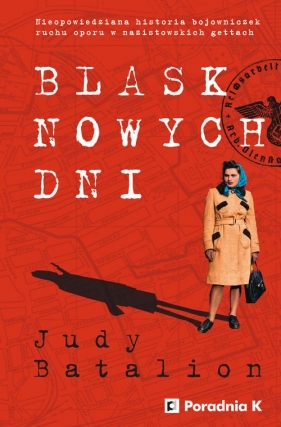 Blask nowych dni. Nieopowiedziana historia bojowniczek ruchu oporu w nazistowskich gettach - Judy Batalion