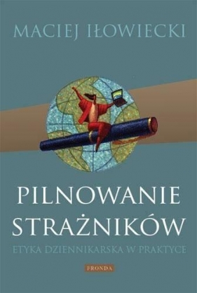 Pilnowanie strażników Etyka dziennikarska w praktyce - Iłowiecki Maciej