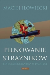 Pilnowanie strażników Etyka dziennikarska w praktyce