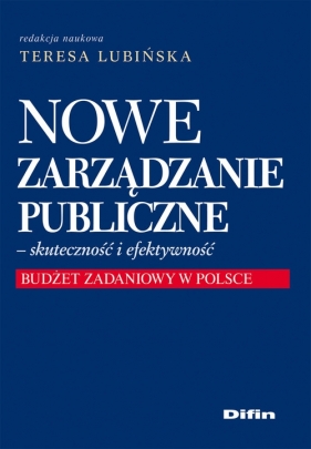 Nowe Zarządzanie Publiczne - skuteczność i efektywność. Budżet zadaniowy w Polsce - redakcja naukowa Lubińska Teresa