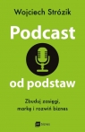 Podcast od podstaw. Zbuduj zasięgi, markę i rozwiń biznes Strózik Wojciech